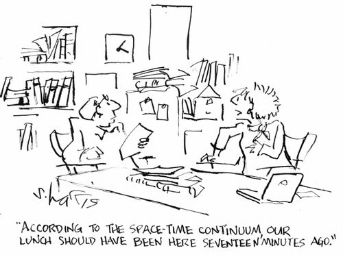 "According to the space-time continuum, our lunch should have been here seventeen minutes ago."