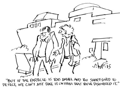 "But if the particle is too small and too short-lived to detect, we can't just take it on faith that you've discovered it."