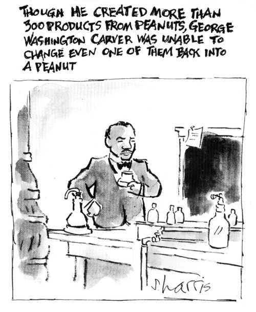 Though he created more than 300 products from peanuts, George Washington Carver was unable to change even one of them back into a peanut.