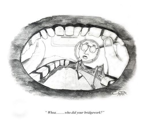 "Whoa...who did your bridgework?"