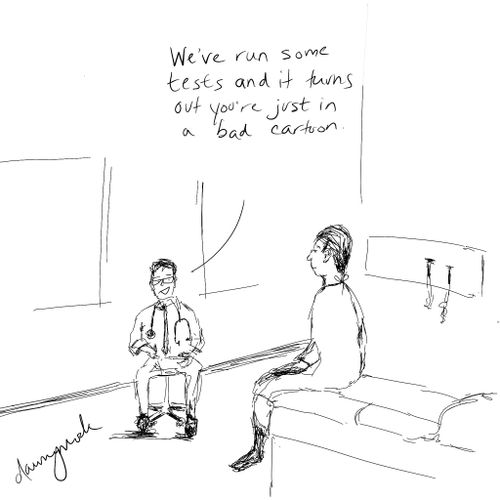 "We've run some tests and it turns out you're just in a bad cartoon."