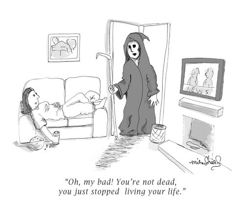 "Oh, my bad! You're not dead, you just stopped living your life."