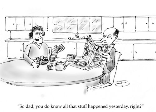 "So dad, you do know all that stuff happened yesterday, right?"
