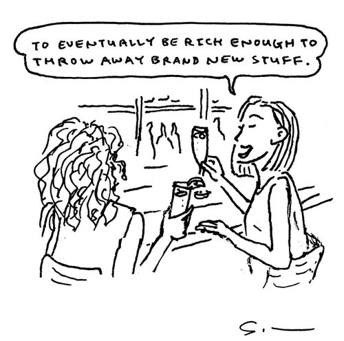 "To eventually be rich enough to throw away brand new stuff."