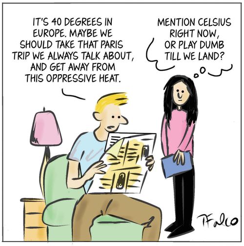 "It's 40 degrees in Europe. Maybe we should take that Paris trip we always talk about, and get away from this oppressive heat."