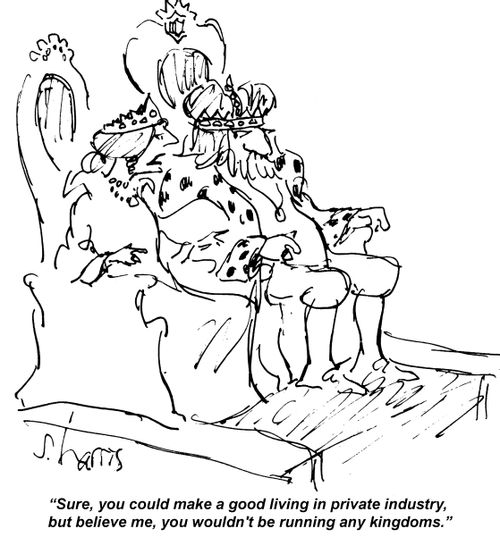 "Sure, you could make a good living in private industry, but believe me, you wouldn't be running any kingdoms."