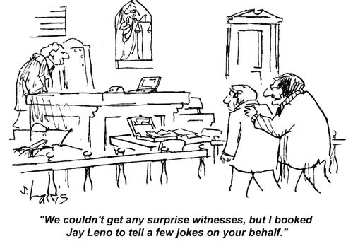 "We couldn't get any surprise witnesses, but I booked Jay Leno to tell a few jokes on your behalf."