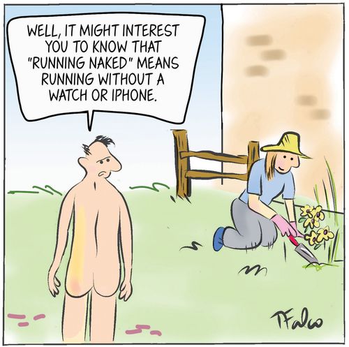 "Well, it might interest you to know that 'running naked' means running without a watch or iphone."