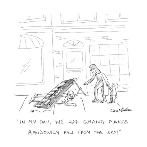 "In my day, we had grand pianos randomly fall from the sky!"