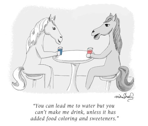 "You can lead me to water but you can't make me drink, unless it has added food coloring and sweeteners."