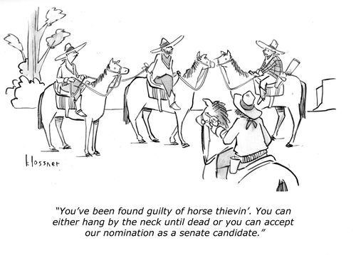 "You've been found guilty of horse thievin'. You can either hang by the neck until dead or you can accept our nomination as a senate candidate."