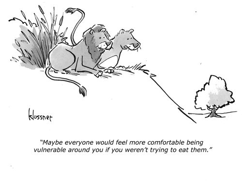 "Maybe everyone would feel more comfortable being vulnerable round you if you weren't trying to eat them."
