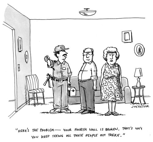 "Here's the problem -- your fourth wall is broken. That's why you keep seeing all those people out there."