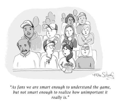"As fans we are smart enough to understand the game, but not smart enough to realize how unimportant it really is."
