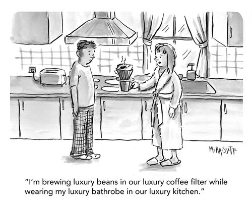 "I'm brewing luxury beans in our luxury coffee filter while wearing my luxury bathrobe in our luxury kitchen."