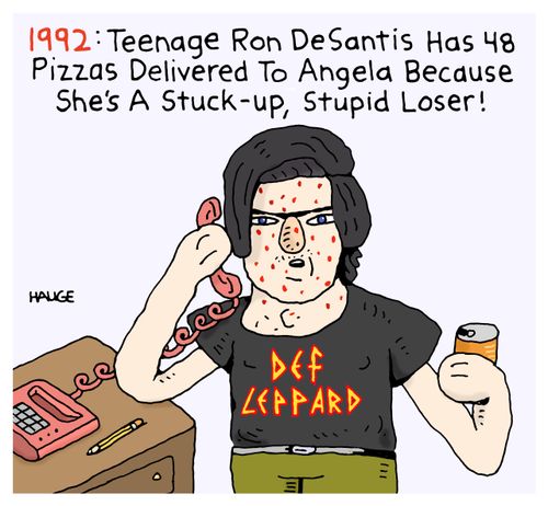 1992: Teenage Ron DeSantis has 48 pizzas delivered to Angela because she's a stuck-up, stupid loser!