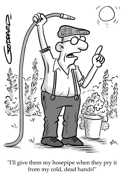 "I'll give them my hosepipe when they pry it from my cold, dead hands!"