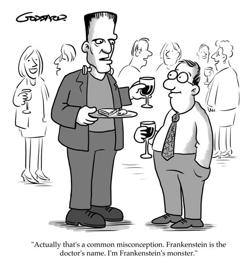 "Actually that's a common misconception. Frankenstein is the doctor's name. I'm Frankenstein's monster."