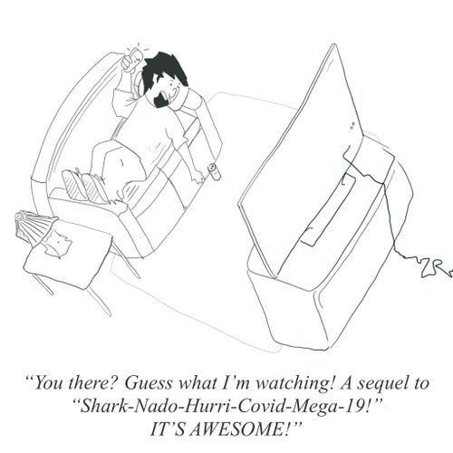 "You there? Guess what I'm watching! A sequel to 'Shark-Nado-Hurri-Covid-Mega-19!' It's AWESOME!"