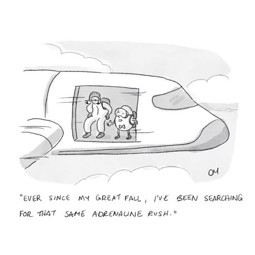 "Ever since my great fall, I've been searching for that same adrenaline rush."