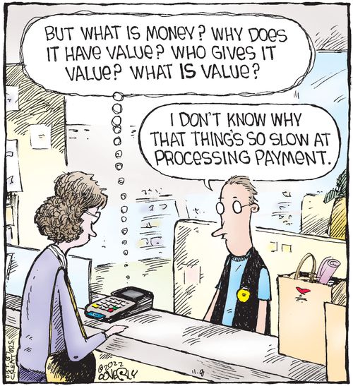 "But what is money? Why does it have value? Who gives it value? What is value?"