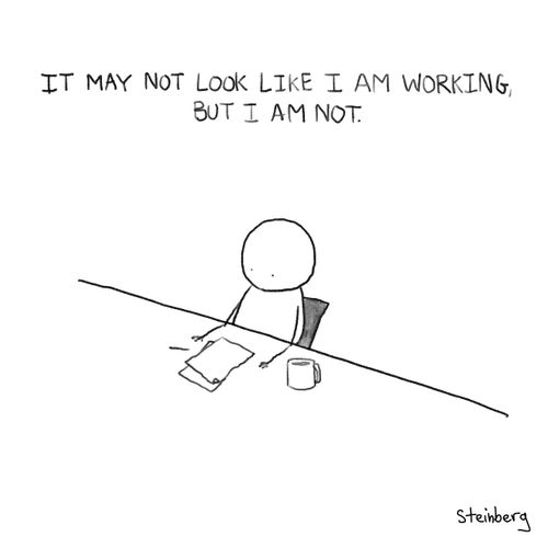 It may not look like I am working, but I am not.