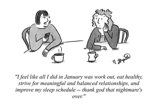 "I feel like all I did in January was work out, eat healthy, strive for meaningful and balanced relationships, and improve my sleep schedule -- thank god that nightmare's over."