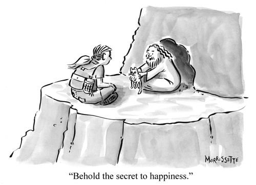 "Behold the secret to happiness."