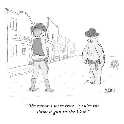 "The rumors were true - you're the slowest gun in the West."