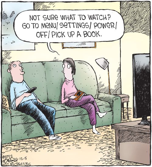 "Not sure what to watch? Go to menu/settings/power/off/pick up a book."