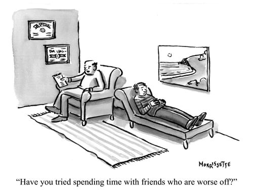 "Have you tried spending time with friends who are worse off?"