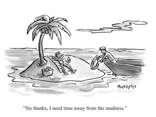 "No thanks, I need time away from madness."