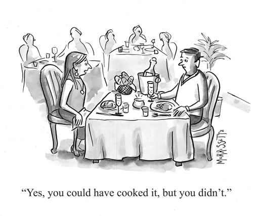 "Yes, you could have cooked it, but you didn't."