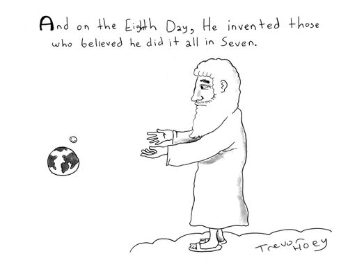 And on the Eighth Day, He invented those who believed he did it all in Seven.