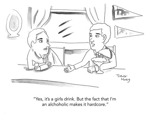"Yes, it's a girls drink. But the fact that I'm an alcoholic makes it hardcore."