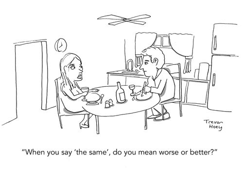 "When you say 'the same', do you mean worse or better?"