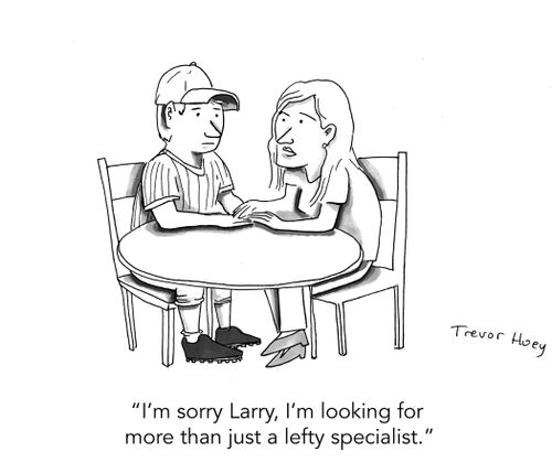"I'm sorry Larry, I'm looking for more than just a lefty specialist."