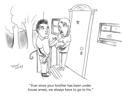 "Ever since your brother has been under house arrest, we always have to go to his."