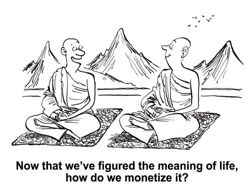 "Now that we've figured the meaning of life, how do we monetize it?" 