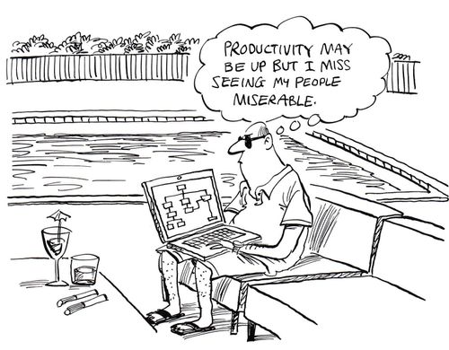 "Productivity may be up but I miss seeing my people miserable."