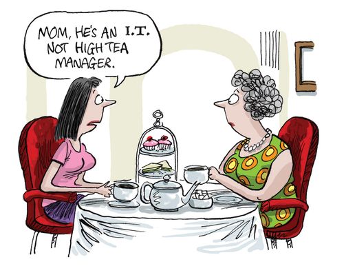 "Mom, he's an I.T. not high tea manager."