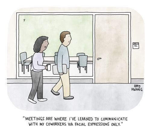 "Meetings are where I've learned to communicate with my coworkers via facial expressions only."