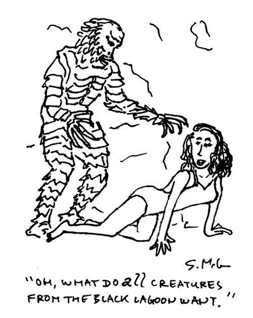 "Oh, what do ALL Creatures from the Black Lagoon want." 