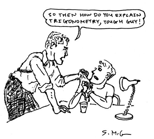 "So then how do you explain trigonometry, tough guy!" 