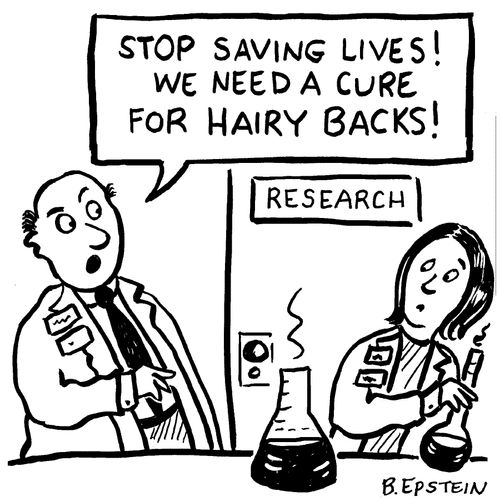"Stop saving lives! We need a cure for hairy backs!"