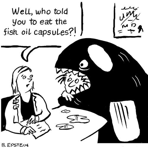 "Well, who told you to eat the fish oil capsules?!"