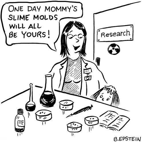 "One day mommy's slime molds will all be yours!"