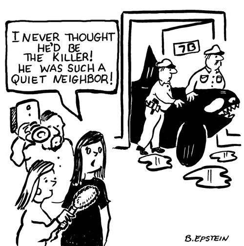 "I never thought he'd be the killer! He was such a quiet neighbor!"
