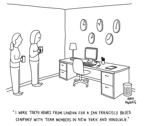 "I work Tokyo hours from London for a San Francisco based company with team members in New York and Honolulu."