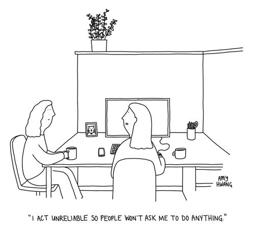 "I act unreliable so people won't ask me to do anything."